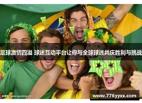 足球激情四溢 球迷互动平台让你与全球球迷共庆胜利与挑战