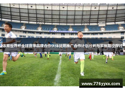 体育世界杯全球赛事品牌合作伙伴战略推广合作计划分析与实施路径探讨