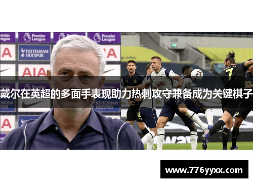 戴尔在英超的多面手表现助力热刺攻守兼备成为关键棋子