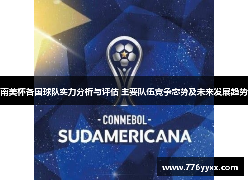 南美杯各国球队实力分析与评估 主要队伍竞争态势及未来发展趋势