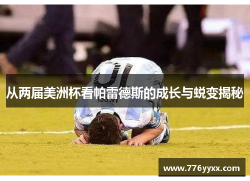 从两届美洲杯看帕雷德斯的成长与蜕变揭秘