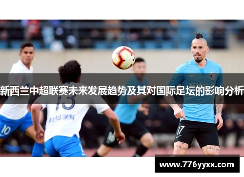 新西兰中超联赛未来发展趋势及其对国际足坛的影响分析