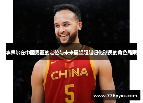 李凯尔在中国男篮的定位与未来展望超越归化球员的角色局限