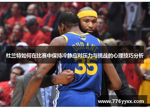杜兰特如何在比赛中保持冷静应对压力与挑战的心理技巧分析