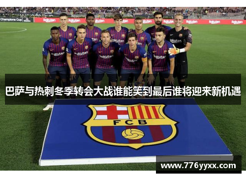 巴萨与热刺冬季转会大战谁能笑到最后谁将迎来新机遇