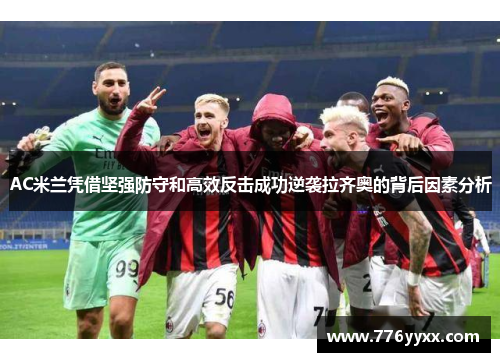 AC米兰凭借坚强防守和高效反击成功逆袭拉齐奥的背后因素分析