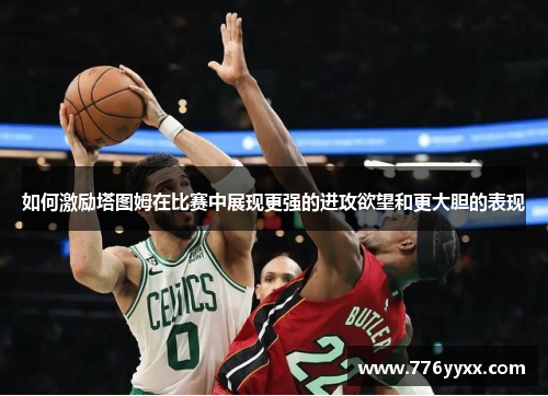 如何激励塔图姆在比赛中展现更强的进攻欲望和更大胆的表现