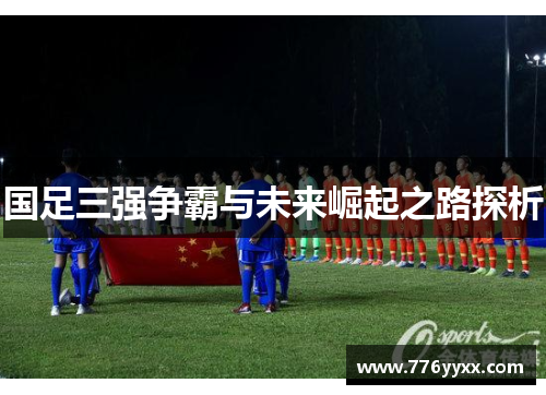 国足三强争霸与未来崛起之路探析