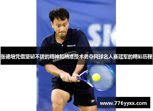 张德培凭借坚韧不拔的精神和精准技术勇夺网球名人赛冠军的精彩历程