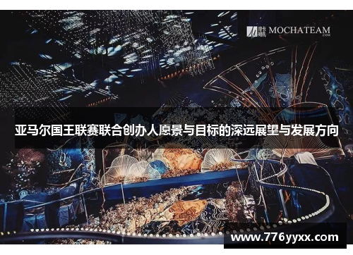 亚马尔国王联赛联合创办人愿景与目标的深远展望与发展方向