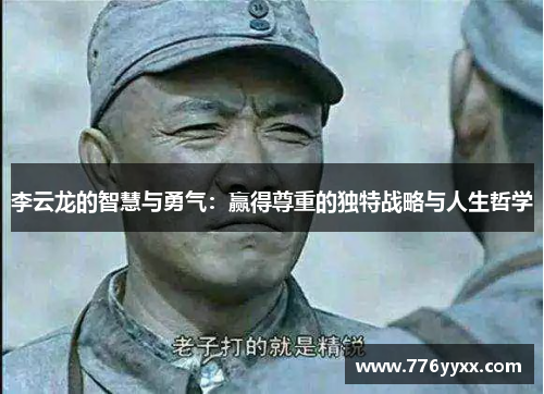 李云龙的智慧与勇气：赢得尊重的独特战略与人生哲学