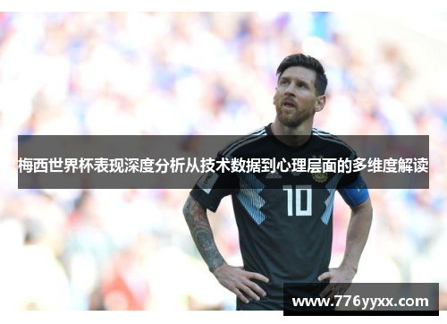 梅西世界杯表现深度分析从技术数据到心理层面的多维度解读