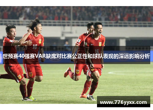 世预赛40强赛VAR缺席对比赛公正性和球队表现的深远影响分析