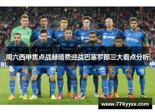 周六西甲焦点战赫塔费迎战巴塞罗那三大看点分析