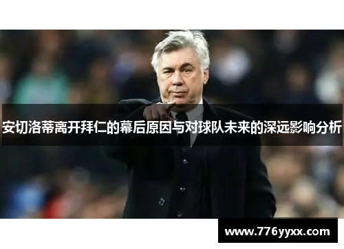 安切洛蒂离开拜仁的幕后原因与对球队未来的深远影响分析